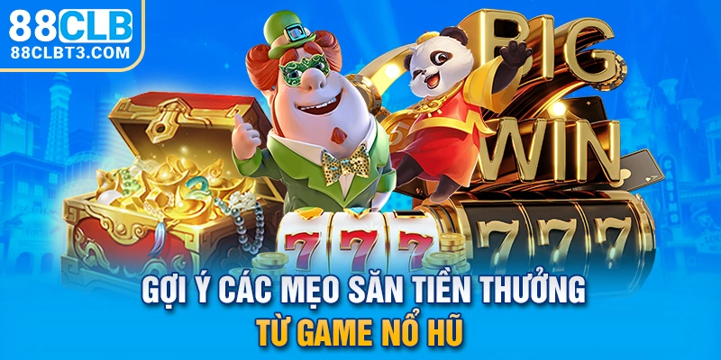 Gợi ý các mẹo săn tiền thưởng từ game nổ hũ
