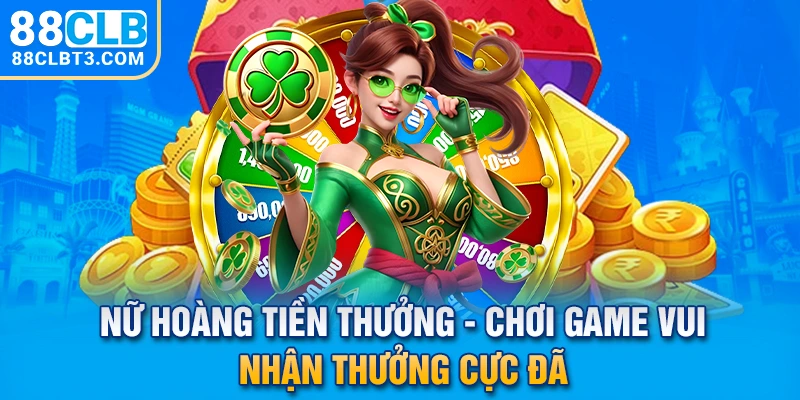 Nữ Hoàng Tiền Thưởng - Chơi Game Nổ Hũ Vui Nhận Thưởng Cực Đã