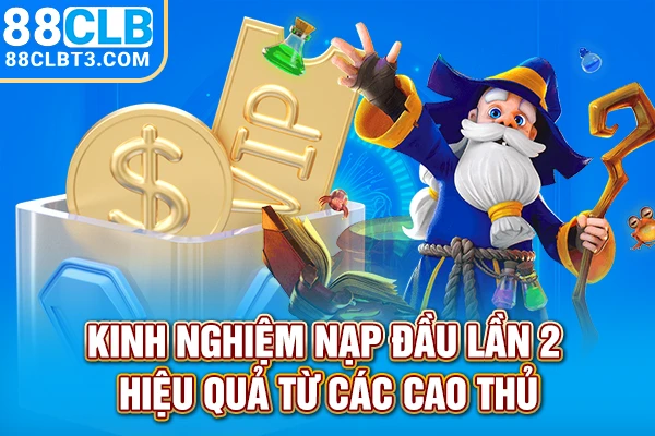 Kinh nghiệm nạp đầu lần 2 hiệu quả từ các cao thủ